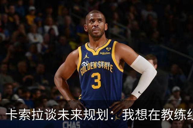 卡索拉谈未来规划：我想在教练组工作，但短期内暂时还没想法