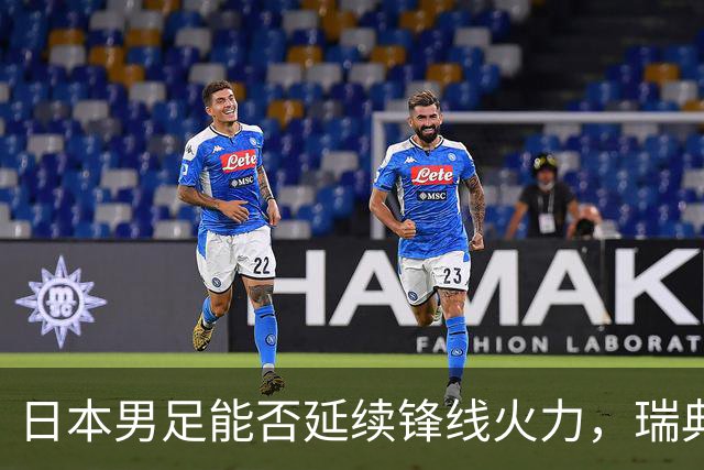 日本男足能否延续锋线火力，瑞典队有何应对？