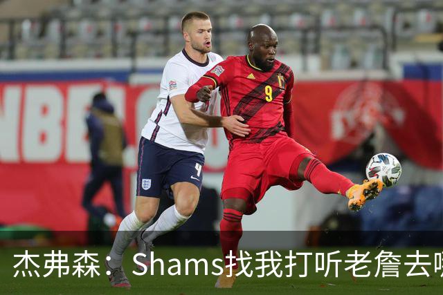 杰弗森：Shams找我打听老詹去哪 还以为他无所不知 但我也不知道