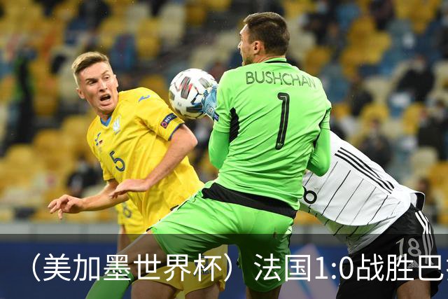 （美加墨世界杯）法国1:0战胜巴拉圭 八强战将对阵摩洛哥